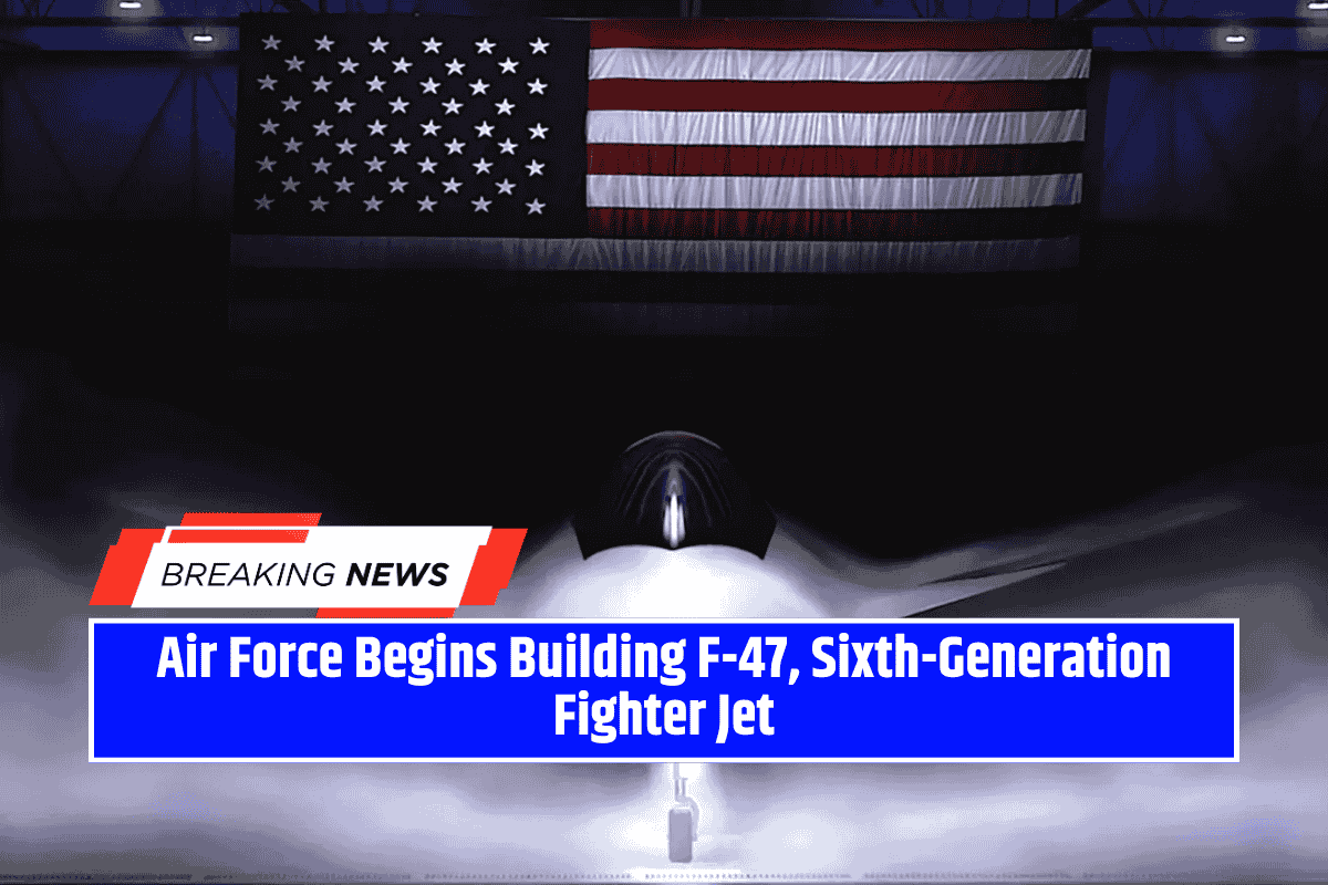Air Force Begins Building F-47, Sixth-Generation Fighter Jet