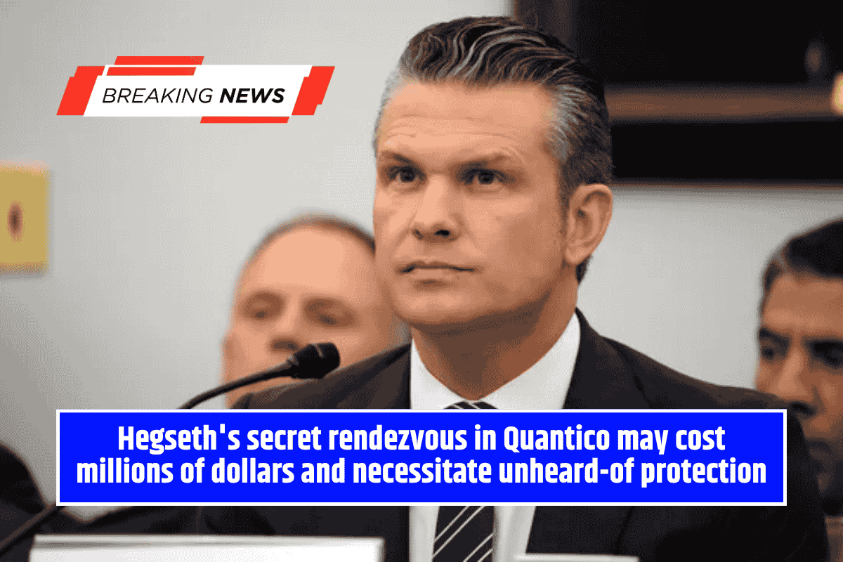 Hegseth's secret rendezvous in Quantico may cost millions of dollars and necessitate unheard-of protection