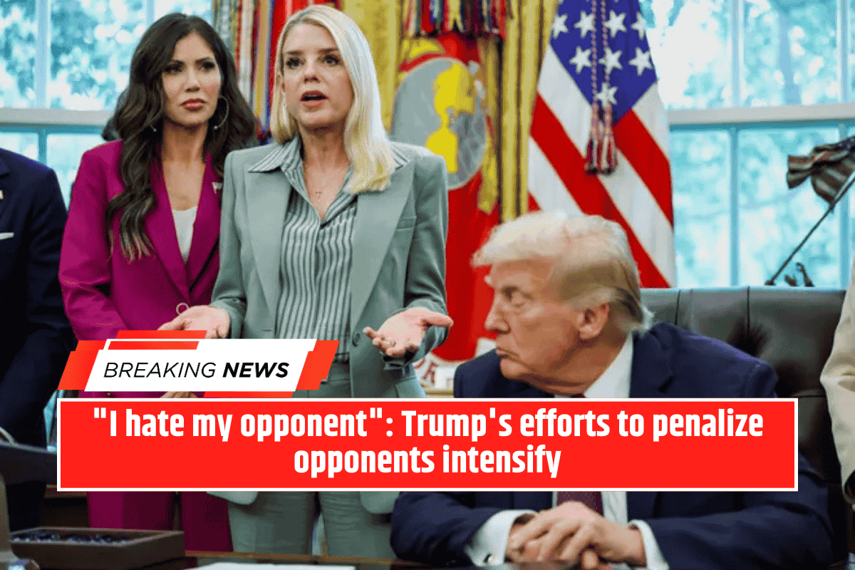 "I hate my opponent": Trump's efforts to penalize opponents intensify