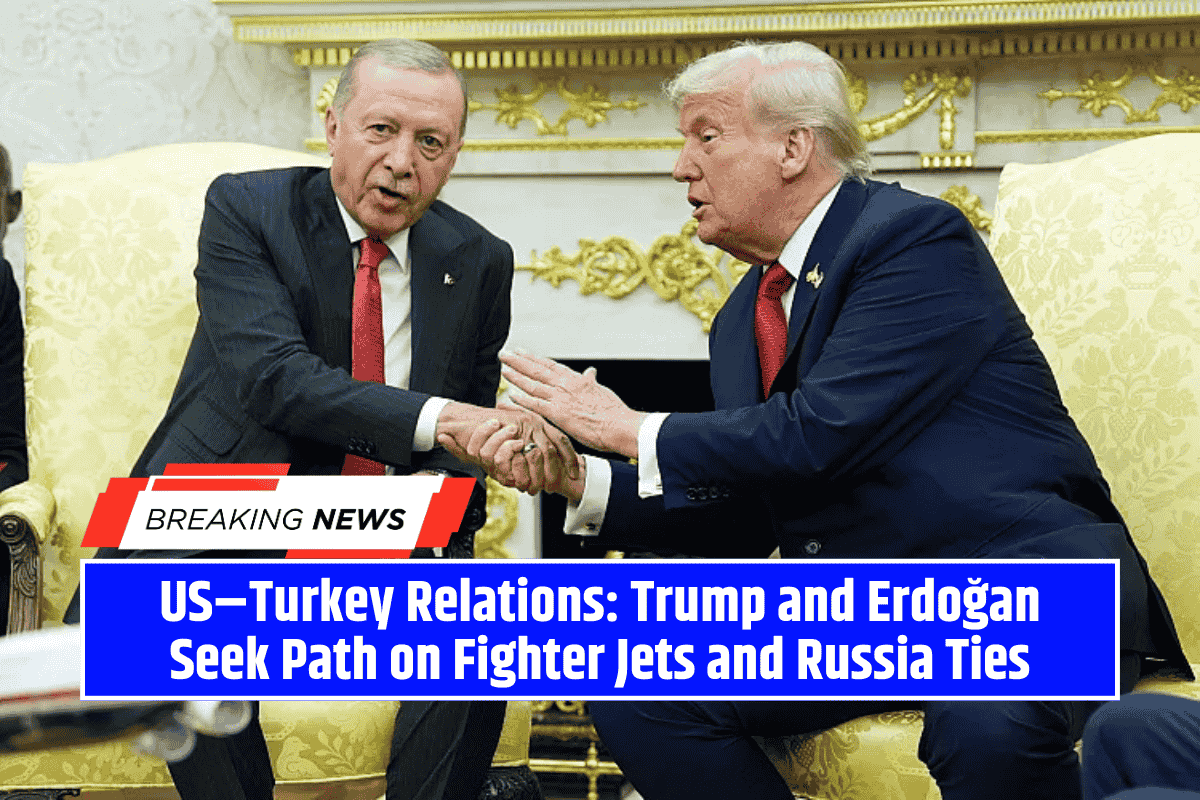US–Turkey Relations: Trump and Erdoğan Seek Path on Fighter Jets and Russia Ties